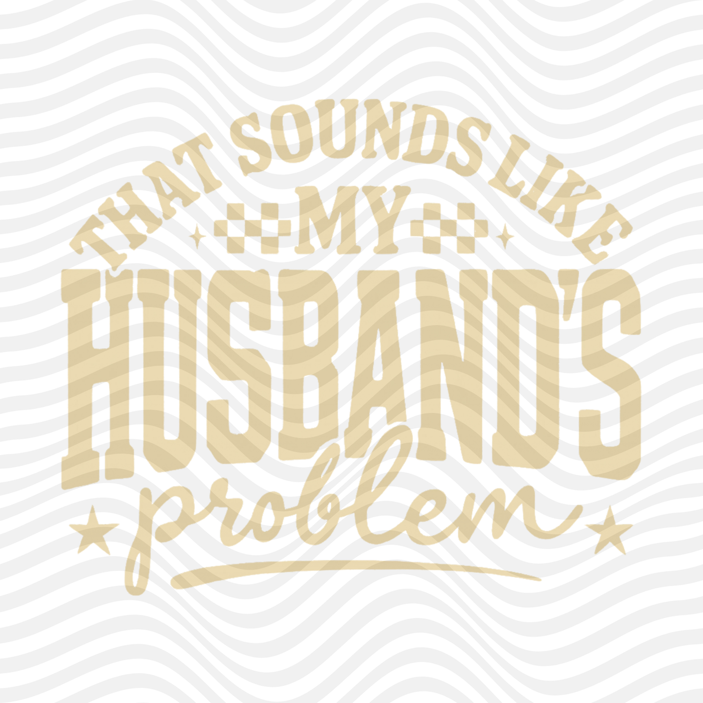 That Sounds Like My Husband's Problem (Tan)