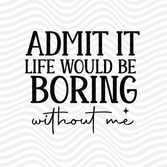 Admit It, Life Would Be Boring Without Me
